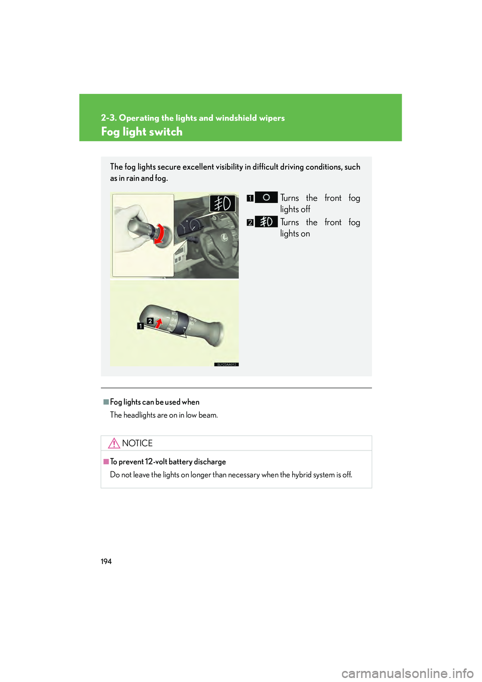 Lexus HS250h 2010  Owners Manual 194
2-3. Operating the lights and windshield wipers
HS250h_U_75033U(Canada)
Fog light switch
■Fog lights can be used when
The headlights are on in low beam.
NOTICE
■To prevent 12-volt battery disc