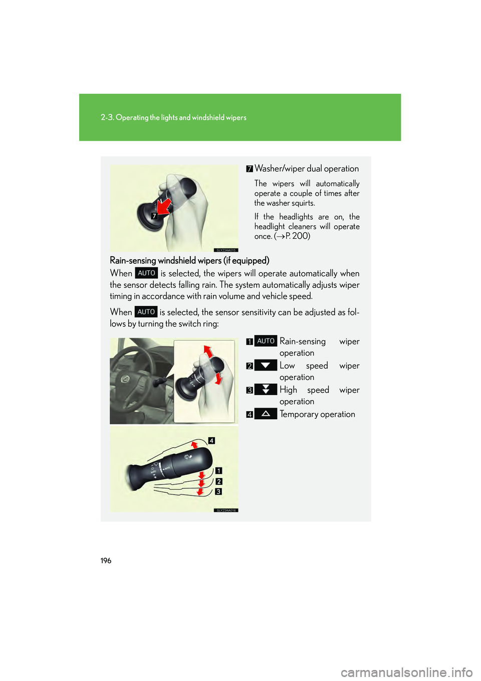 Lexus HS250h 2010  Owners Manual 196
2-3. Operating the lights and windshield wipers
HS250h_U_75033U(Canada)
Washer/wiper dual operation
The wipers will automatically
operate a couple of times after
the washer squirts.
If the headlig