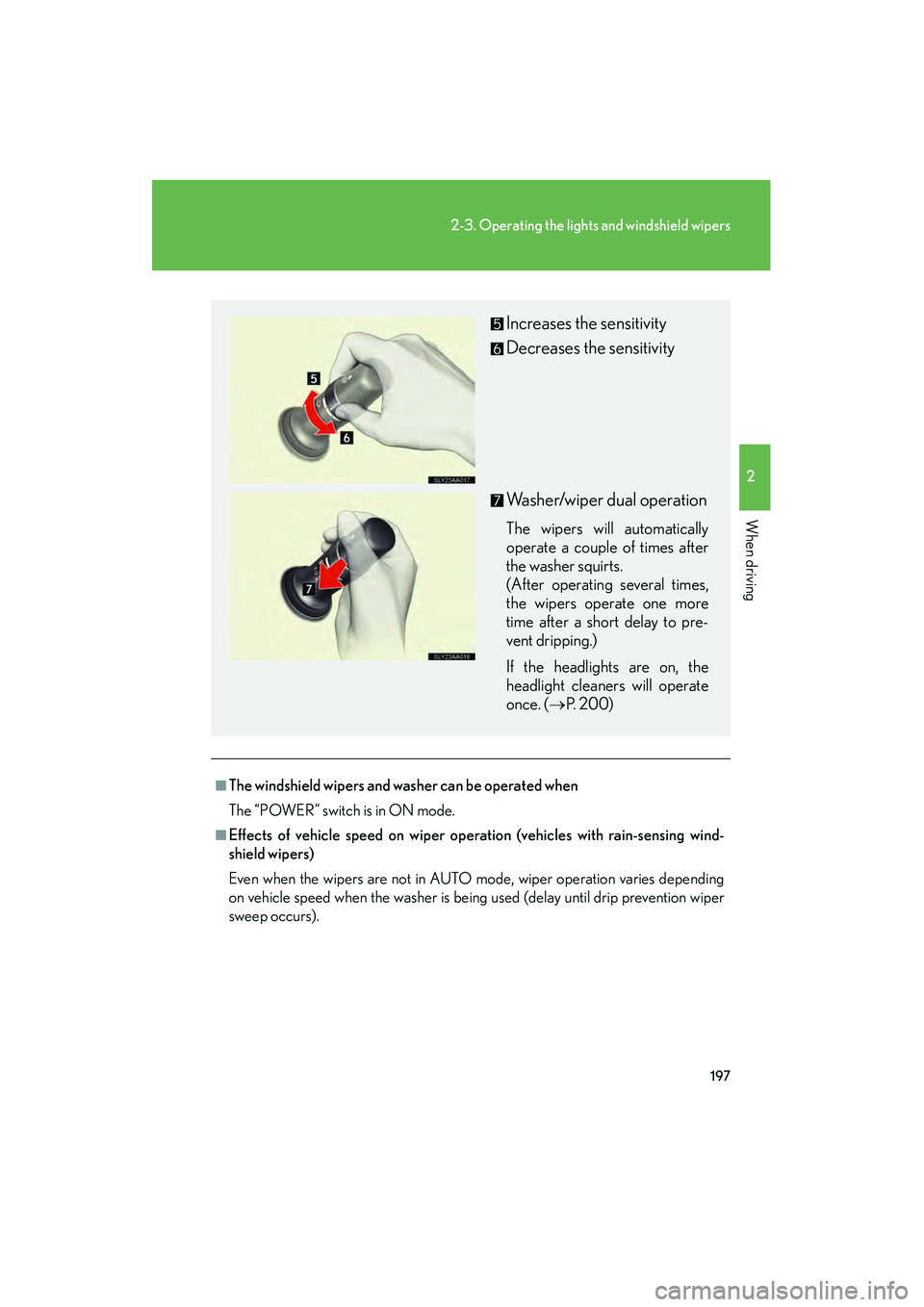 Lexus HS250h 2010  Owners Manual 197
2-3. Operating the lights and windshield wipers
2
When driving
HS250h_U_75033U(Canada)
■The windshield wipers and washer can be operated when
The “POWER” switch is in ON mode.
■Effects of 