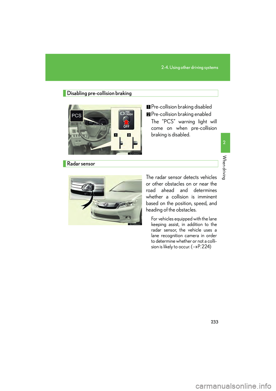 Lexus HS250h 2010  Owners Manual 233
2-4. Using other driving systems
2
When driving
HS250h_U_75033U(Canada)
Disabling pre-collision brakingPre-collision braking disabled
Pre-collision braking enabled
The “PCS” warning light will