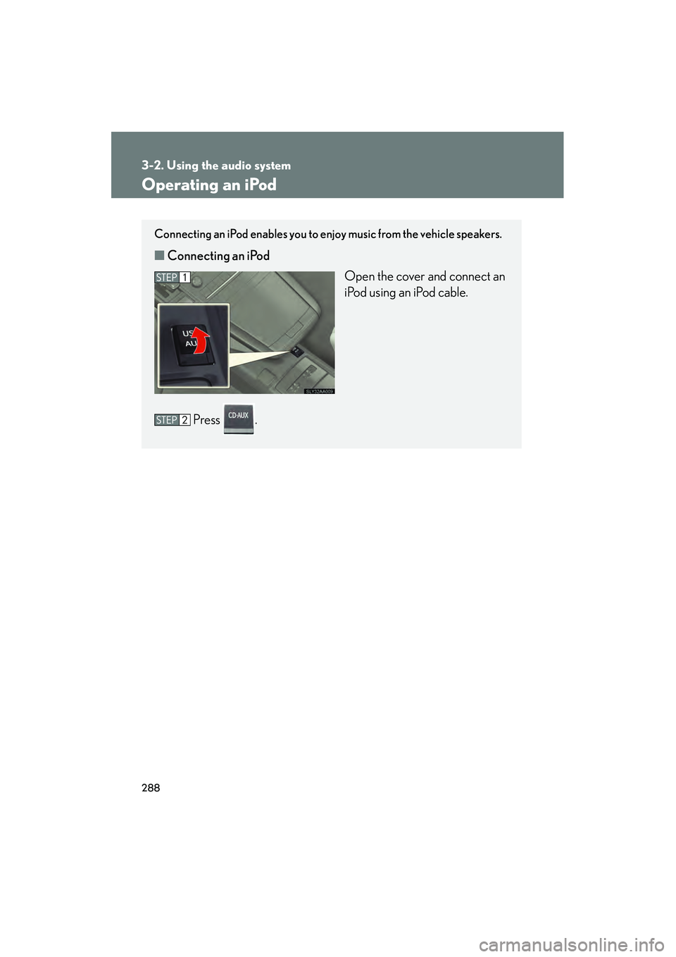 Lexus HS250h 2010  Owners Manual 288
3-2. Using the audio system
HS250h_U_75033U(Canada)
Operating an iPod
Connecting an iPod enables you to enjoy music from the vehicle speakers.
■Connecting an iPod
Open the cover and connect an
i