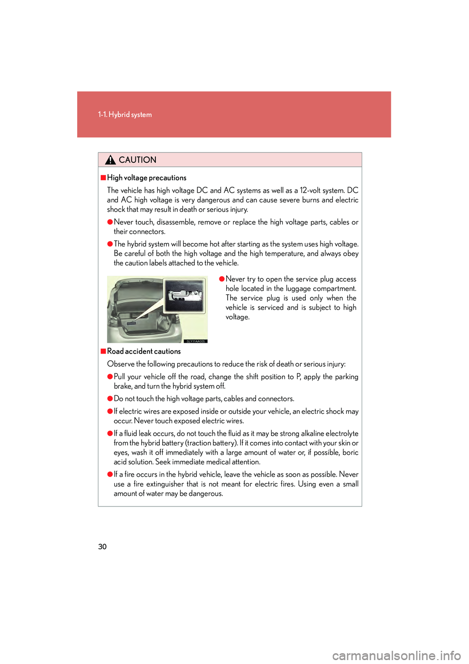 Lexus HS250h 2010 Owners Guide 30
1-1. Hybrid system
HS250h_U_75033U(Canada)
CAUTION
■High voltage precautions
The vehicle has high voltage DC and AC systems as well as a 12-volt system. DC
and AC high voltage is very dangerous a Lexus HS250h 2010 Owners Guide 30
1-1. Hybrid system
HS250h_U_75033U(Canada)
CAUTION
■High voltage precautions
The vehicle has high voltage DC and AC systems as well as a 12-volt system. DC
and AC high voltage is very dangerous a