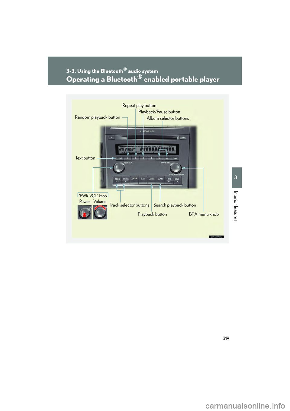 Lexus HS250h 2010 Owners Guide 319
3-3. Using the Bluetooth® audio system
3
Interior features
HS250h_U_75033U(Canada)
Operating a Bluetooth® enabled portable player
“PWR⋅VOL” knob
Po we r Vo l u m e
Text button
Playback bu Lexus HS250h 2010 Owners Guide 319
3-3. Using the Bluetooth® audio system
3
Interior features
HS250h_U_75033U(Canada)
Operating a Bluetooth® enabled portable player
“PWR⋅VOL” knob
Po we r Vo l u m e
Text button
Playback bu