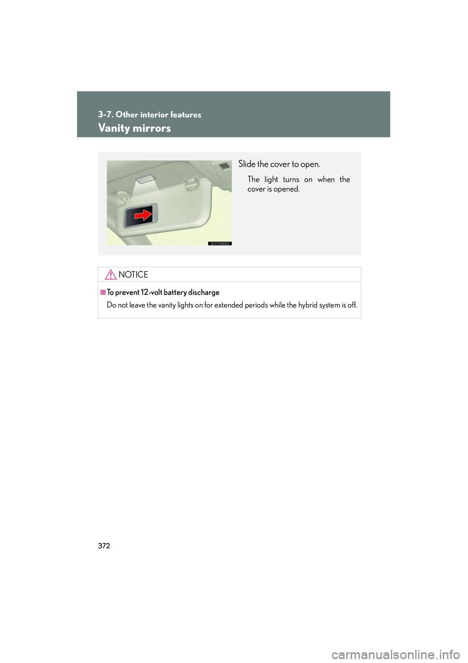 Lexus HS250h 2010  Owners Manual 372
3-7. Other interior features
HS250h_U_75033U(Canada)
Vanity mirrors
NOTICE
■To prevent 12-volt battery discharge
Do not leave the vanity lights on for extended periods while the hybrid system is