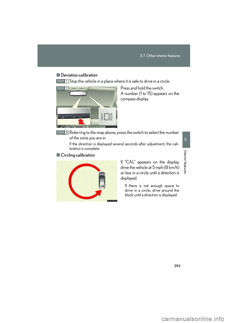 Lexus HS250h 2010  Owners Manual 393
3-7. Other interior features
3
Interior features
HS250h_U_75033U(Canada)■
Deviation calibration
Stop the vehicle in a place where it is safe to drive in a circle.
Press and hold the switch. 
A n