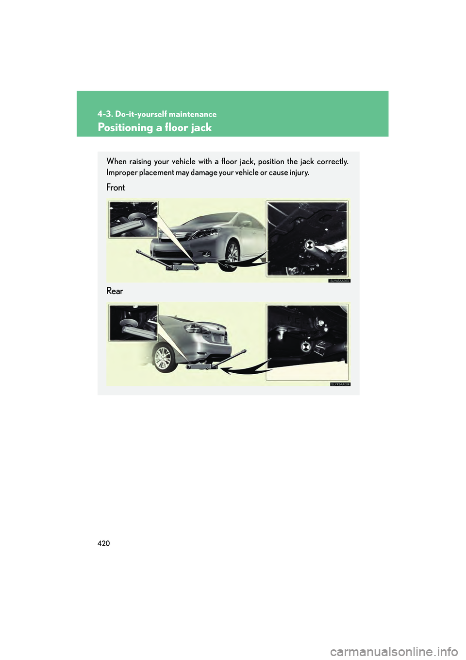 Lexus HS250h 2010  Owners Manual 420
4-3. Do-it-yourself maintenance
HS250h_U_75033U(Canada)
Positioning a floor jack
When raising your vehicle with a floor jack, position the jack correctly.
Improper placement may damage your vehicl