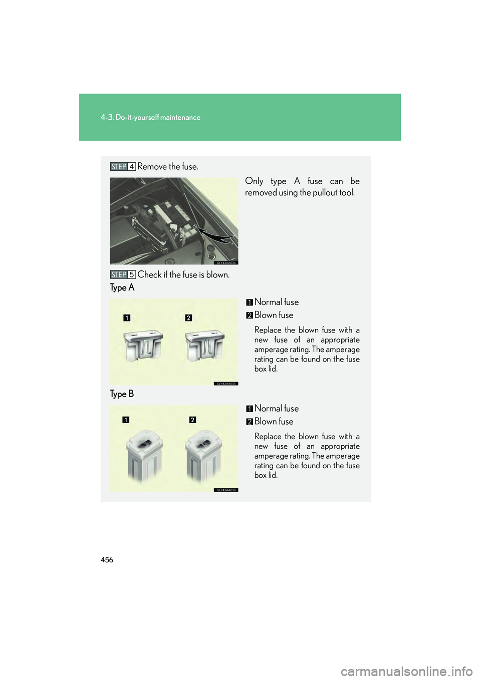 Lexus HS250h 2010  Owners Manual 456
4-3. Do-it-yourself maintenance
HS250h_U_75033U(Canada)
Remove the fuse.Only type A fuse can be
removed using the pullout tool.
Check if the fuse is blown.
Type A
Normal fuse
Blown fuse
Replace th