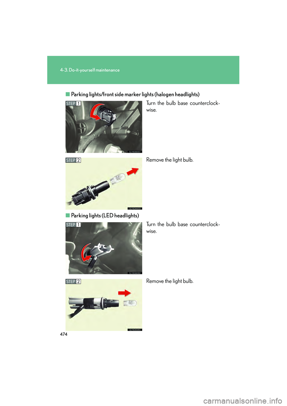 Lexus HS250h 2010 Owners Manual 474
4-3. Do-it-yourself maintenance
HS250h_U_75033U(Canada)■
Parking lights/front side marker lights (halogen headlights)
Turn the bulb base counterclock-
wise.
Remove the light bulb.
■ Parking l Lexus HS250h 2010 Owners Manual 474
4-3. Do-it-yourself maintenance
HS250h_U_75033U(Canada)■
Parking lights/front side marker lights (halogen headlights)
Turn the bulb base counterclock-
wise.
Remove the light bulb.
■ Parking l