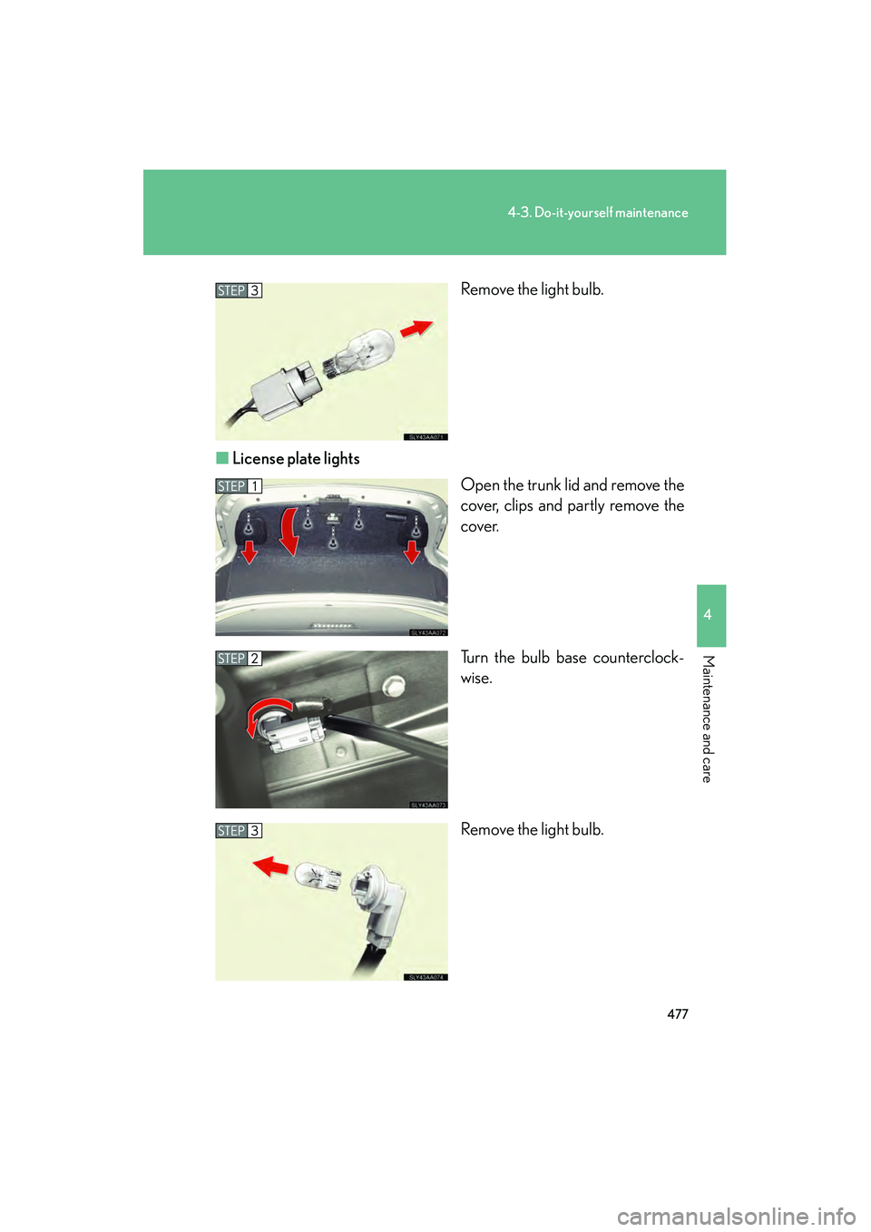 Lexus HS250h 2010  Owners Manual 477
4-3. Do-it-yourself maintenance
4
Maintenance and care
HS250h_U_75033U(Canada)Remove the light bulb.
■ License plate lights
Open the trunk lid and remove the
cover, clips and partly remove the
c