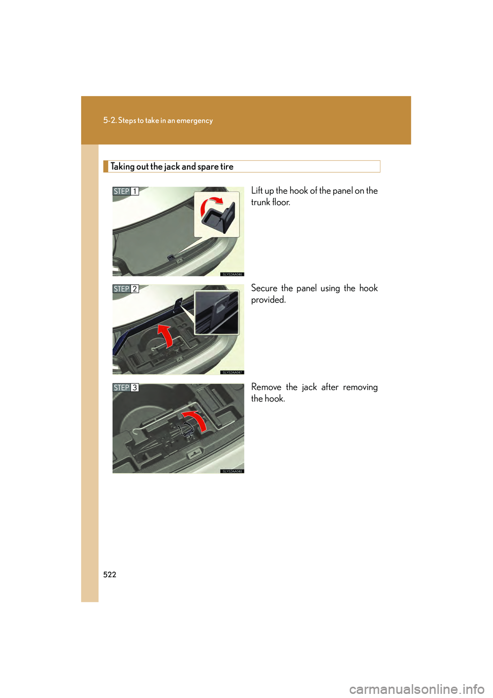 Lexus HS250h 2010  Owners Manual 522
5-2. Steps to take in an emergency
HS250h_U_75033U(Canada)
Taking out the jack and spare tireLift up the hook of the panel on the
trunk floor.
Secure the panel using the hook
provided.
Remove the 