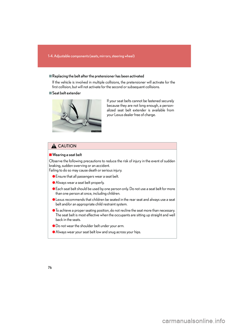 Lexus HS250h 2010  Owners Manual 76
1-4. Adjustable components (seats, mirrors, steering wheel)
HS250h_U_75033U(Canada)
■Replacing the belt after the pretensioner has been activated
If the vehicle is involved in multiple collisions