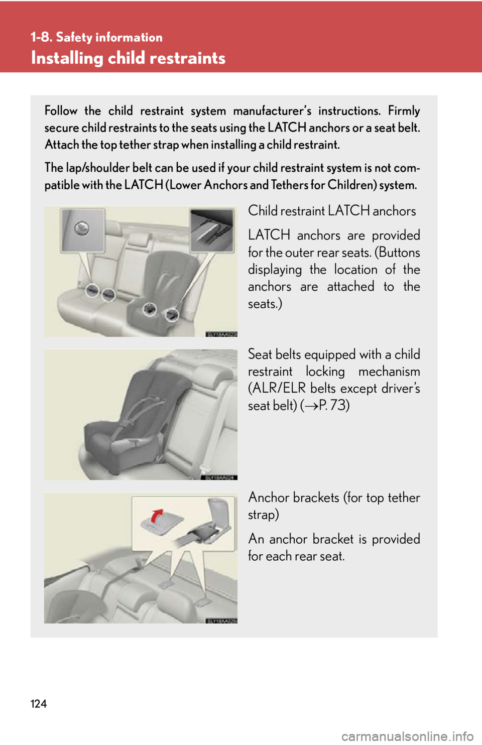 Lexus HS250h 2010  Setup / LEXUS 2010 HS250H OWNERS MANUAL (OM75006U) 124
1-8. Safety information
Installing child restraints
Follow the child restraint system manufacturer’s instructions. Firmly 
secure child restraints to the seats using the LATCH anchors or a seat 