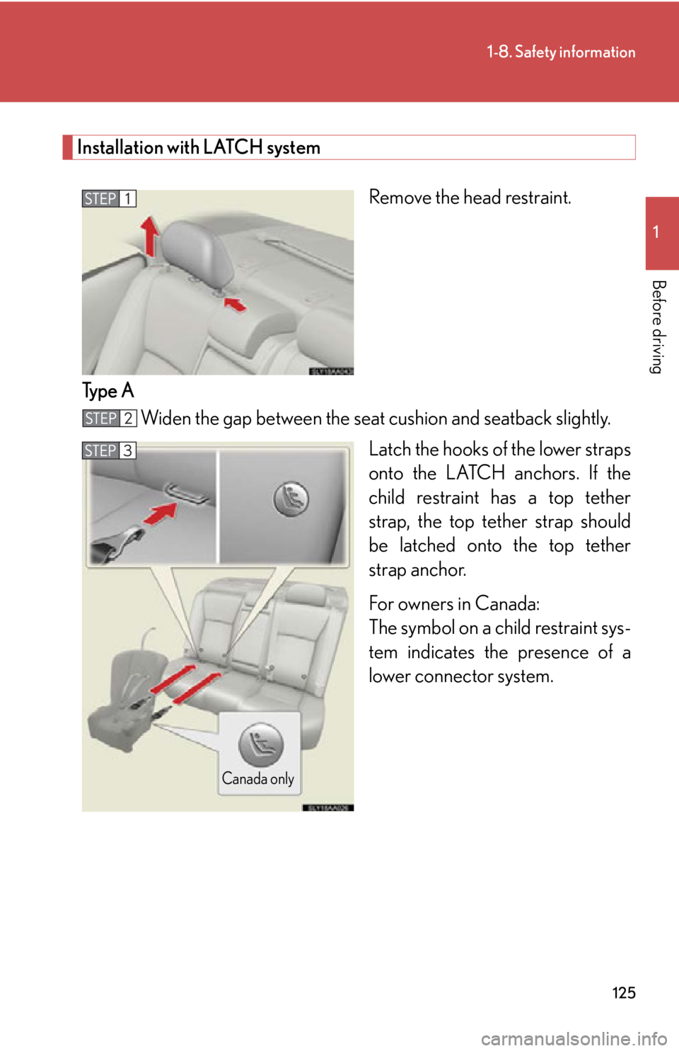 Lexus HS250h 2010  Setup / LEXUS 2010 HS250H OWNERS MANUAL (OM75006U) 125
1-8. Safety information
1
Before driving
Installation with LATCH system
Remove the head restraint.
Type A Widen the gap between the seat  cushion and seatback slightly
 .
Latch the hooks of  the l