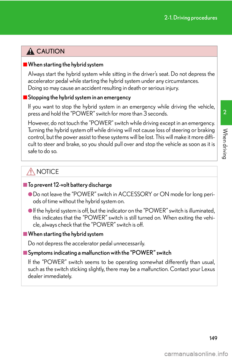 Lexus HS250h 2010  Setup / LEXUS 2010 HS250H OWNERS MANUAL (OM75006U) 149
2-1. Driving procedures
2
When driving
CAUTION
■When starting the hybrid system
Always start the hybrid system while sitting in the driver’s seat. Do not depress the 
accelerator pedal while s