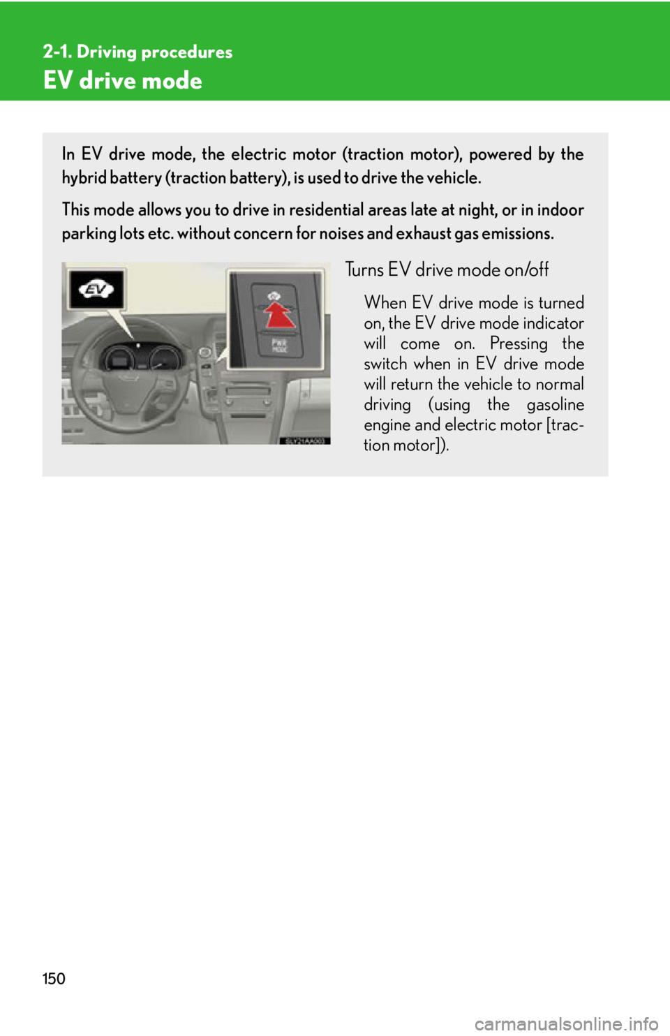 Lexus HS250h 2010  Setup / LEXUS 2010 HS250H  (OM75006U) User Guide 150
2-1. Driving procedures
EV drive mode
In EV drive mode, the electric motor (traction motor), powered by the 
hybrid battery (traction battery), is used to drive the vehicle.
This mode allows you t