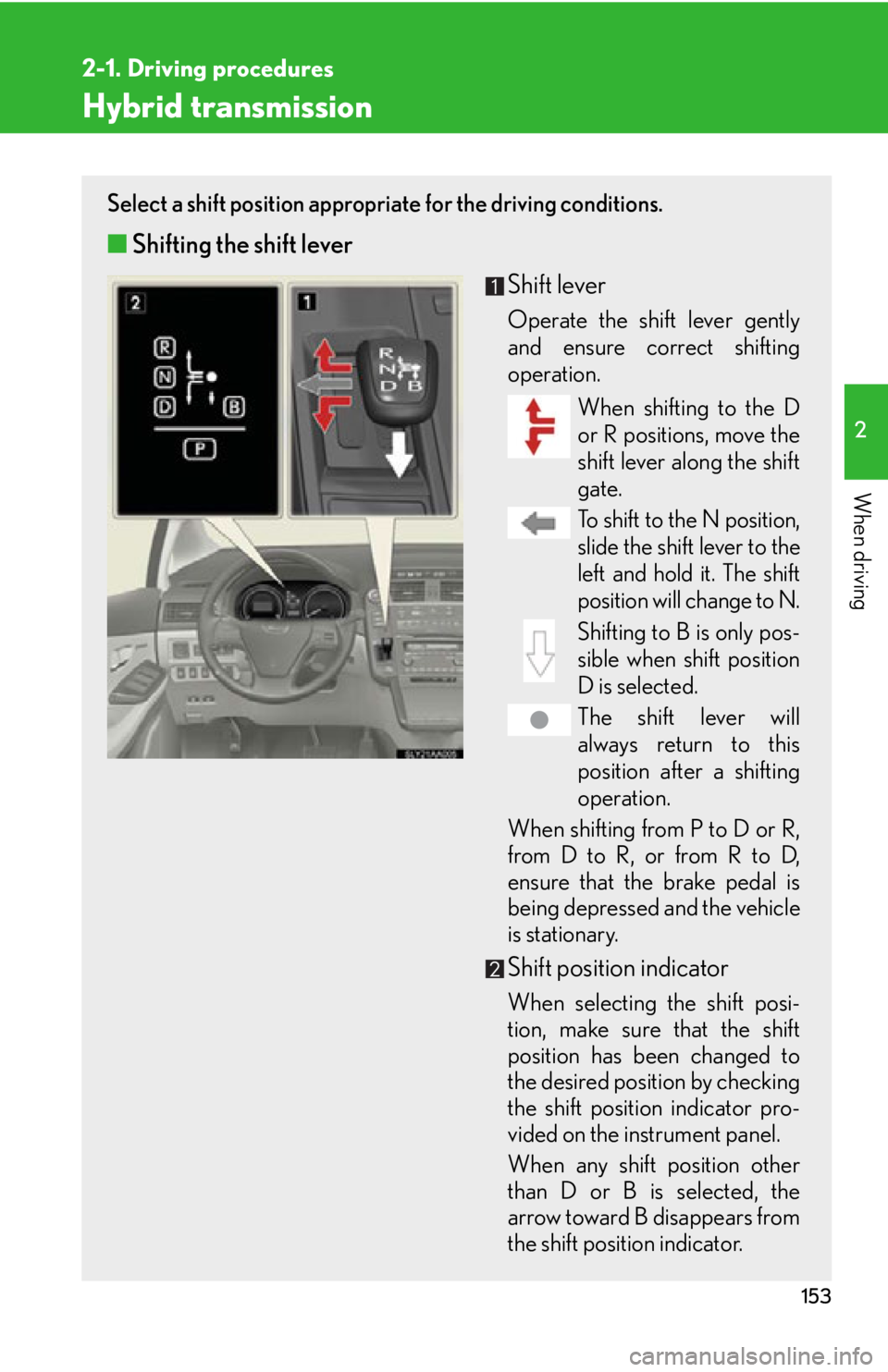 Lexus HS250h 2010  Setup / LEXUS 2010 HS250H  (OM75006U) User Guide 153
2-1. Driving procedures
2
When driving
Hybrid transmission
Select a shift position appropriate for the driving conditions.
■Shifting the shift lever
Shift lever
Operate the shift lever gently 
a Lexus HS250h 2010  Setup / LEXUS 2010 HS250H  (OM75006U) User Guide 153
2-1. Driving procedures
2
When driving
Hybrid transmission
Select a shift position appropriate for the driving conditions.
■Shifting the shift lever
Shift lever
Operate the shift lever gently 
a