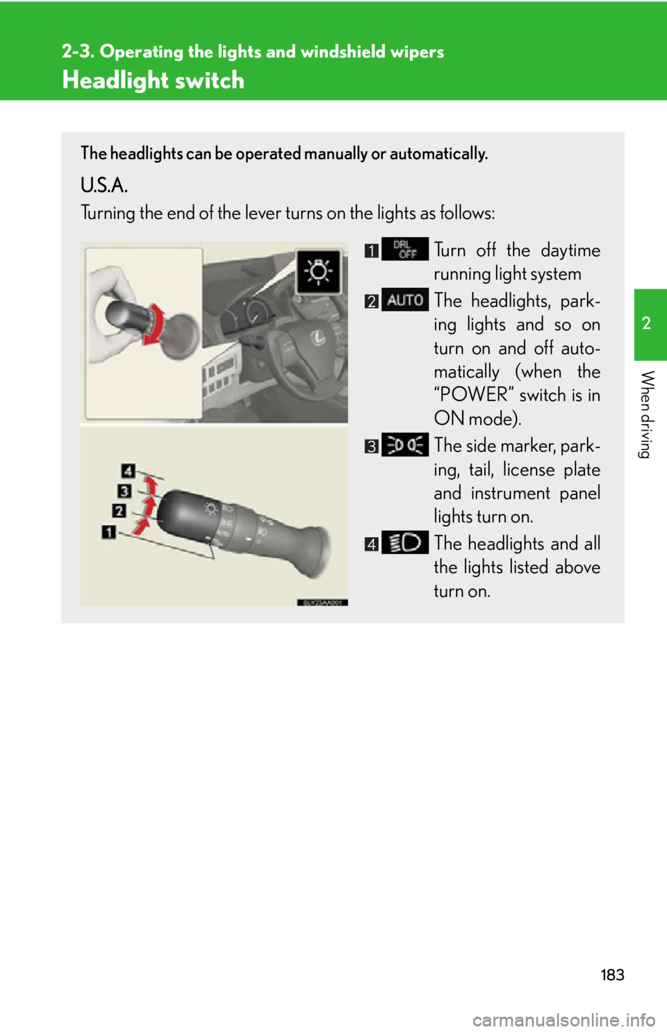 Lexus HS250h 2010  Setup / LEXUS 2010 HS250H OWNERS MANUAL (OM75006U) 183
2
When driving
2-3. Operating the lights and windshield wipers
Headlight switch
The headlights can be operated manually or automatically. 
U.S.A.
Turning the end of the lever turns on the lights a Lexus HS250h 2010  Setup / LEXUS 2010 HS250H OWNERS MANUAL (OM75006U) 183
2
When driving
2-3. Operating the lights and windshield wipers
Headlight switch
The headlights can be operated manually or automatically. 
U.S.A.
Turning the end of the lever turns on the lights a