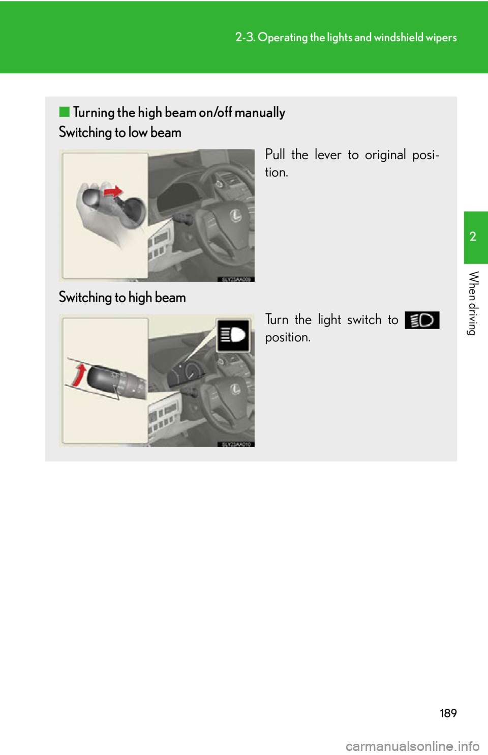 Lexus HS250h 2010  Setup / LEXUS 2010 HS250H OWNERS MANUAL (OM75006U) 189
2-3. Operating the lights and windshield wipers
2
When driving
■Turning the high beam on/off manually
Switching to low beam
Pull the lever to original posi-
tion.
Switching to high beam Turn the