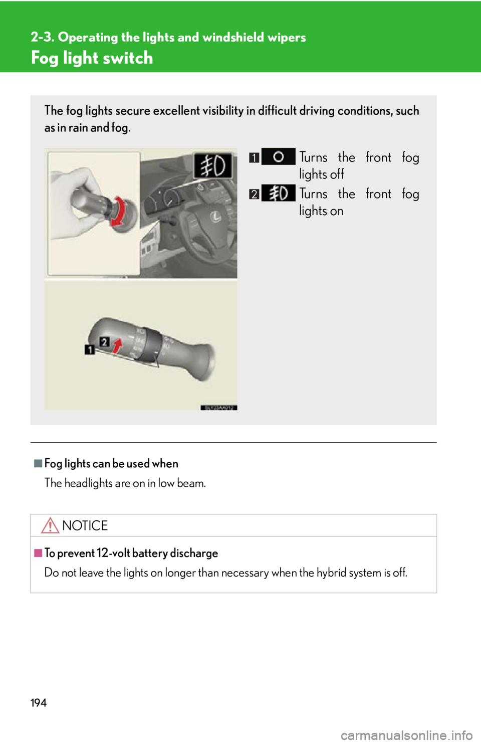 Lexus HS250h 2010  Setup / LEXUS 2010 HS250H OWNERS MANUAL (OM75006U) 194
2-3. Operating the lights and windshield wipers
Fog light switch
■Fog lights can be used when
The headlights are on in low beam.
NOTICE
■To prevent 12-volt battery discharge
Do not leave the l