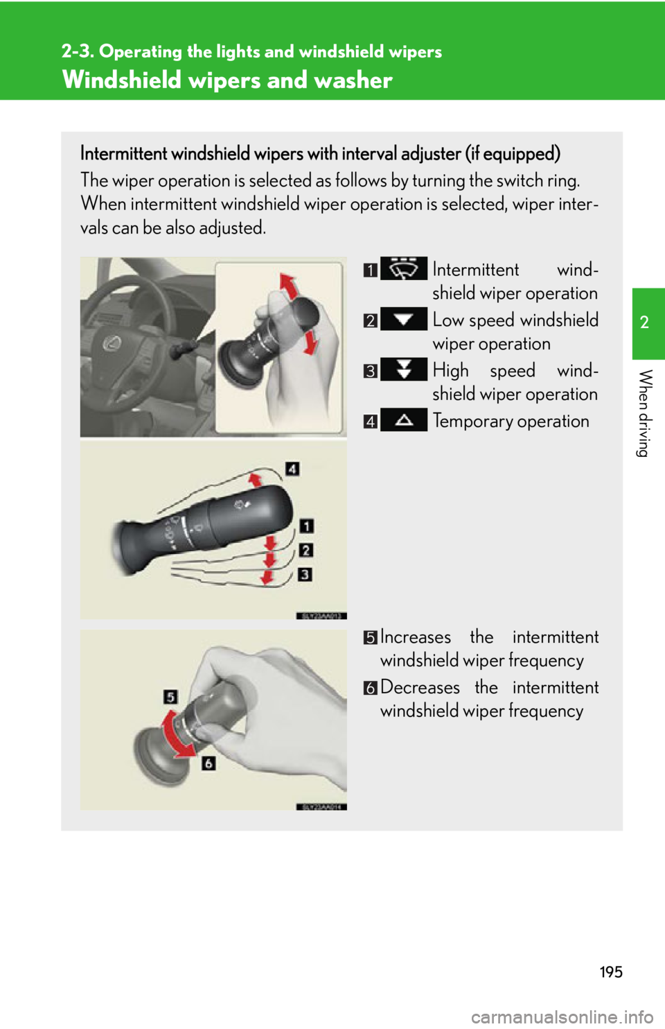 Lexus HS250h 2010  Setup / LEXUS 2010 HS250H OWNERS MANUAL (OM75006U) 195
2-3. Operating the lights and windshield wipers
2
When driving
Windshield wipers and washer
Intermittent windshield wipers with interval adjuster (if equipped)
The wiper operation is selected as f