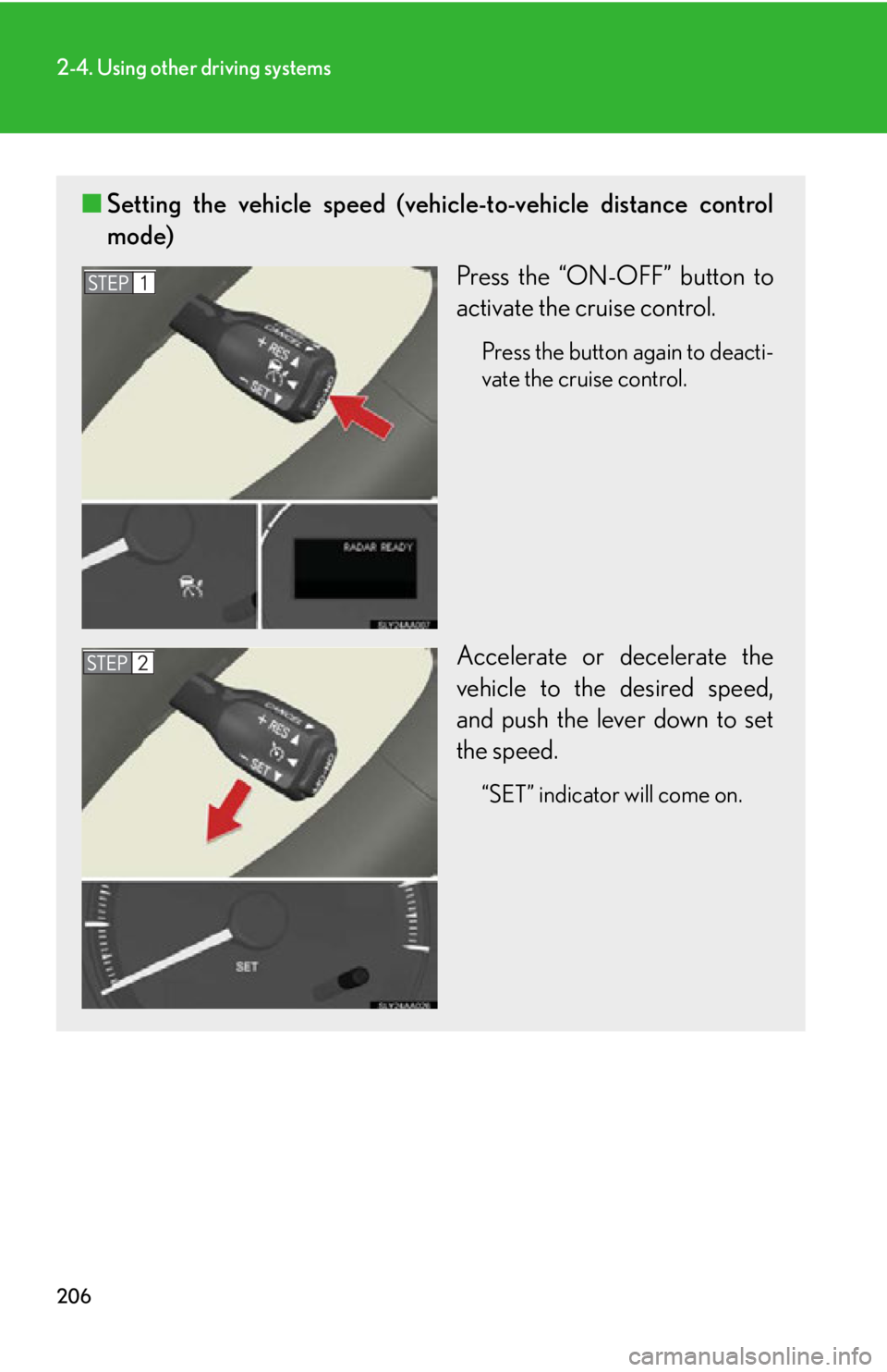 Lexus HS250h 2010  Setup / LEXUS 2010 HS250H OWNERS MANUAL (OM75006U) 206
2-4. Using other driving systems
■Setting the vehicle speed (vehicle-to-vehicle distance control 
mode)
Press the “ON-OFF” button to 
activate the cruise control.
Press the button again to d