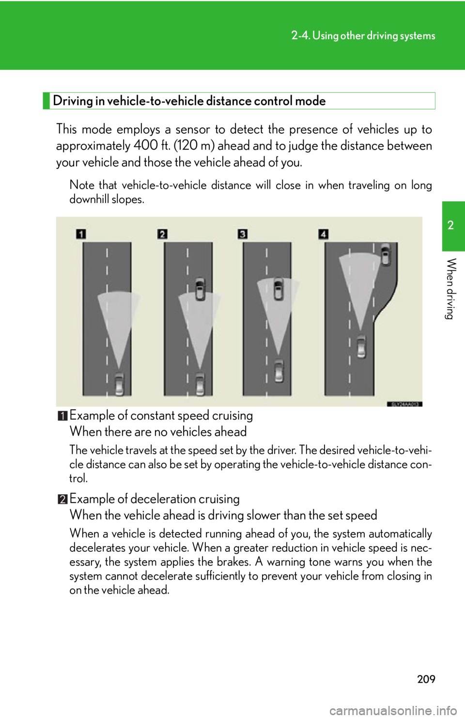 Lexus HS250h 2010  Setup / LEXUS 2010 HS250H OWNERS MANUAL (OM75006U) 209
2-4. Using other driving systems
2
When driving
Driving in vehicle-to-vehicle distance control mode 
This mode employs a sensor to detect the presence of vehicles up to 
approximately 400 ft. (120