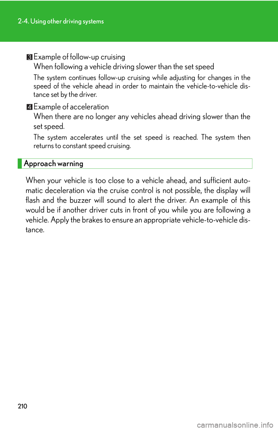 Lexus HS250h 2010  Setup / LEXUS 2010 HS250H OWNERS MANUAL (OM75006U) 210
2-4. Using other driving systems
Example of follow-up cruising 
When following a vehicle driving slower than the set speed 
The system continues follow-up cruising  while adjusting for changes 