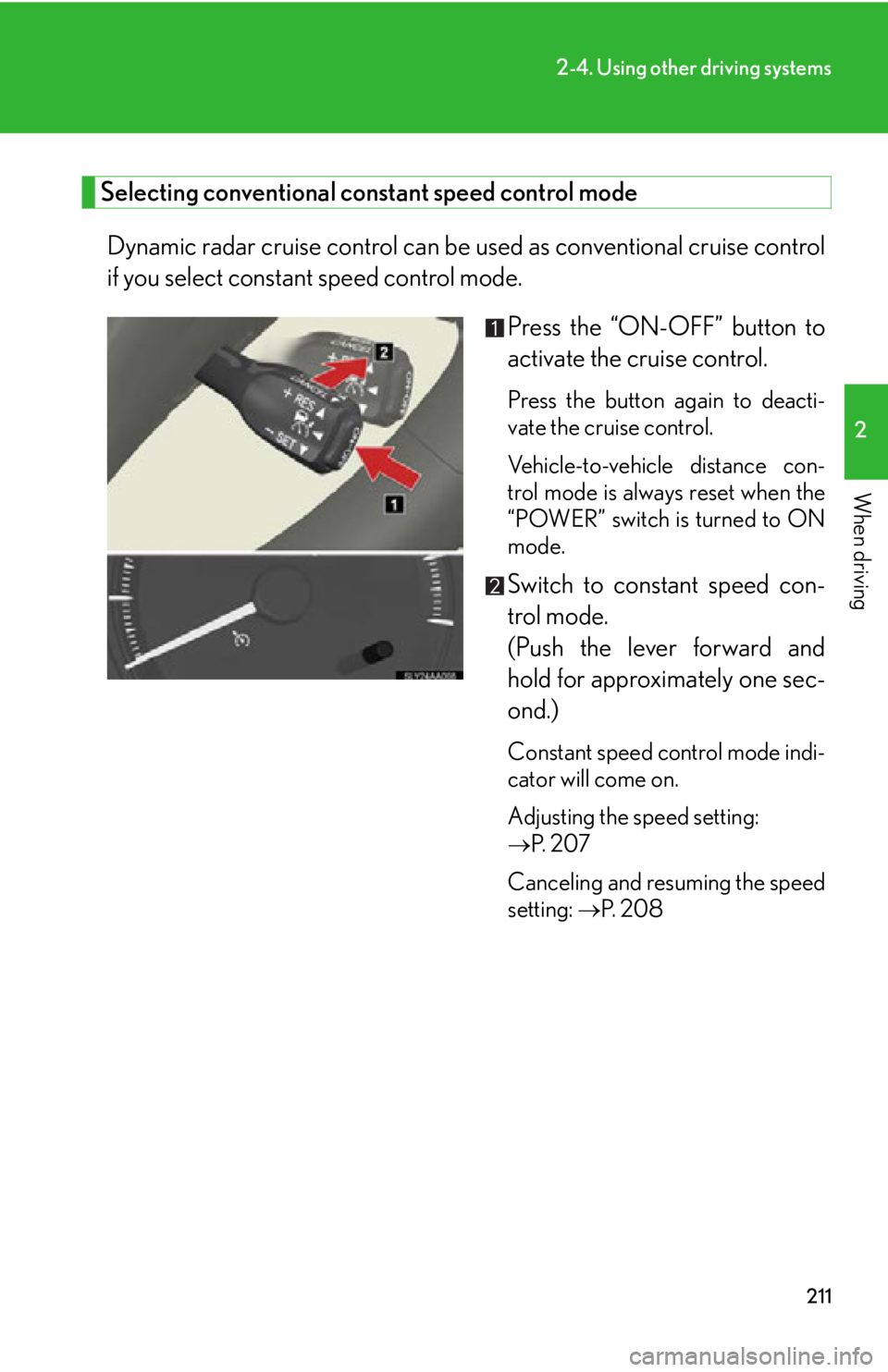 Lexus HS250h 2010  Setup / LEXUS 2010 HS250H OWNERS MANUAL (OM75006U) 211
2-4. Using other driving systems
2
When driving
Selecting conventional constant speed control mode
Dynamic radar cruise control can be used as conventional cruise control 
if you select constant s Lexus HS250h 2010  Setup / LEXUS 2010 HS250H OWNERS MANUAL (OM75006U) 211
2-4. Using other driving systems
2
When driving
Selecting conventional constant speed control mode
Dynamic radar cruise control can be used as conventional cruise control 
if you select constant s