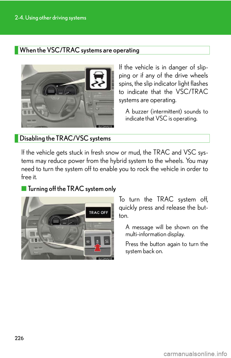 Lexus HS250h 2010  Setup / LEXUS 2010 HS250H OWNERS MANUAL (OM75006U) 226
2-4. Using other driving systems
When the VSC/TRAC systems are operating
If the vehicle is in danger of slip-
ping or if any of the drive wheels 
spins, the slip indicator light flashes 
to indica