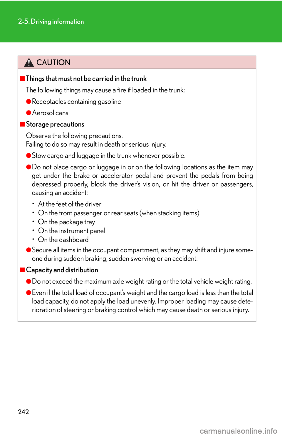 Lexus HS250h 2010  Setup / LEXUS 2010 HS250H OWNERS MANUAL (OM75006U) 242
2-5. Driving information
CAUTION
■Things that must not be carried in the trunk
The following things may cause a fire if loaded in the trunk:
●Receptacles containing gasoline
●Aerosol cans
