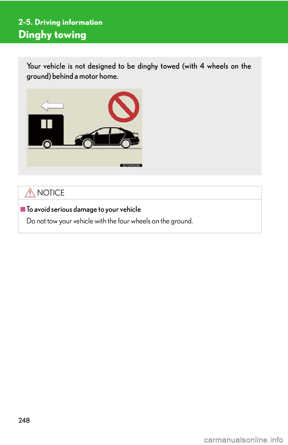 Lexus HS250h 2010  Setup / LEXUS 2010 HS250H OWNERS MANUAL (OM75006U) 248
2-5. Driving information
Dinghy towing
NOTICE
■To avoid serious damage to your vehicle
Do not tow your vehicle with the four wheels on the ground.
Your vehicle is not designed to be dinghy towed