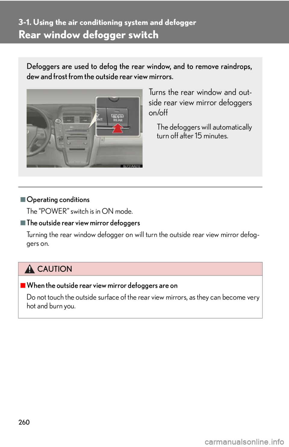 Lexus HS250h 2010  Setup / LEXUS 2010 HS250H  (OM75006U) User Guide 260
3-1. Using the air conditioning system and defogger
Rear window defogger switch
■Operating conditions
The “POWER” switch is in ON mode.
■The outside rear view mirror defoggers
Turning the  Lexus HS250h 2010  Setup / LEXUS 2010 HS250H  (OM75006U) User Guide 260
3-1. Using the air conditioning system and defogger
Rear window defogger switch
■Operating conditions
The “POWER” switch is in ON mode.
■The outside rear view mirror defoggers
Turning the