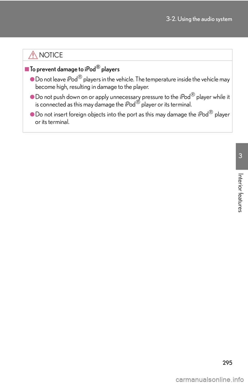 Lexus HS250h 2010  Setup / LEXUS 2010 HS250H OWNERS MANUAL (OM75006U) 295
3-2. Using the audio system
3
Interior features
NOTICE
■To prevent damage to iPod® players
●Do not leave iPod® players in the vehicle. The temperature inside the vehicle may 
become high, re