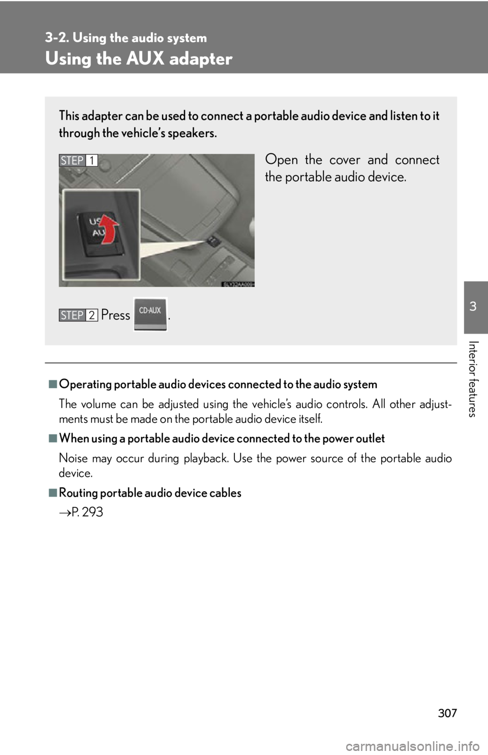 Lexus HS250h 2010  Setup / LEXUS 2010 HS250H OWNERS MANUAL (OM75006U) 307
3-2. Using the audio system
3
Interior features
Using the AUX adapter
■Operating portable audio devices connected to the audio system
The volume can be adjusted using the veh
 icle’s audio con