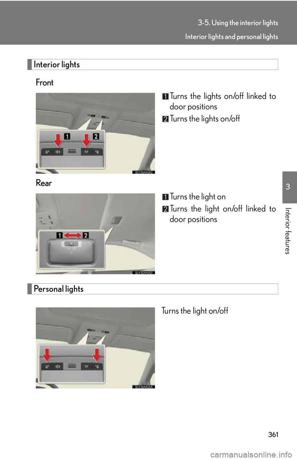 Lexus HS250h 2010  Setup / LEXUS 2010 HS250H OWNERS MANUAL (OM75006U) 361
3-5. Using the interior lights
3
Interior features
Interior lights
FrontTurns the lights on/off linked to 
door positions
Turns the lights on/off
Rear Turns the light on
Turns the light on/off lin