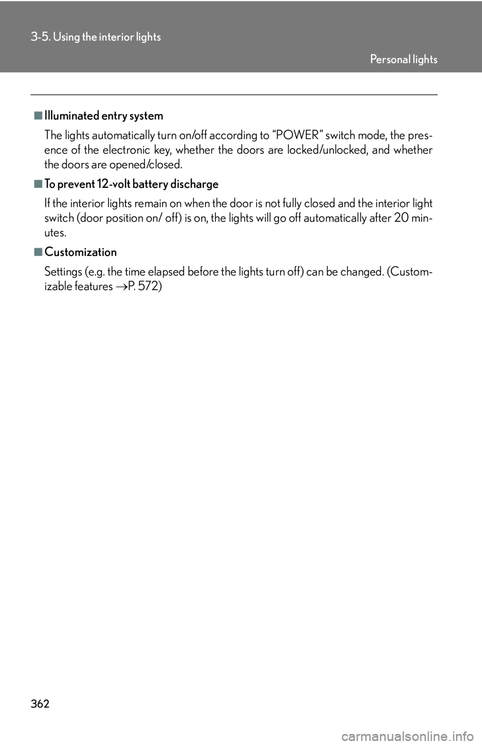 Lexus HS250h 2010  Setup / LEXUS 2010 HS250H OWNERS MANUAL (OM75006U) 362
3-5. Using the interior lights
■Illuminated entry system
The lights automatically turn on/off according to “POWER” switch mode, the pres-
ence of the electronic key, whether the doors are lo
