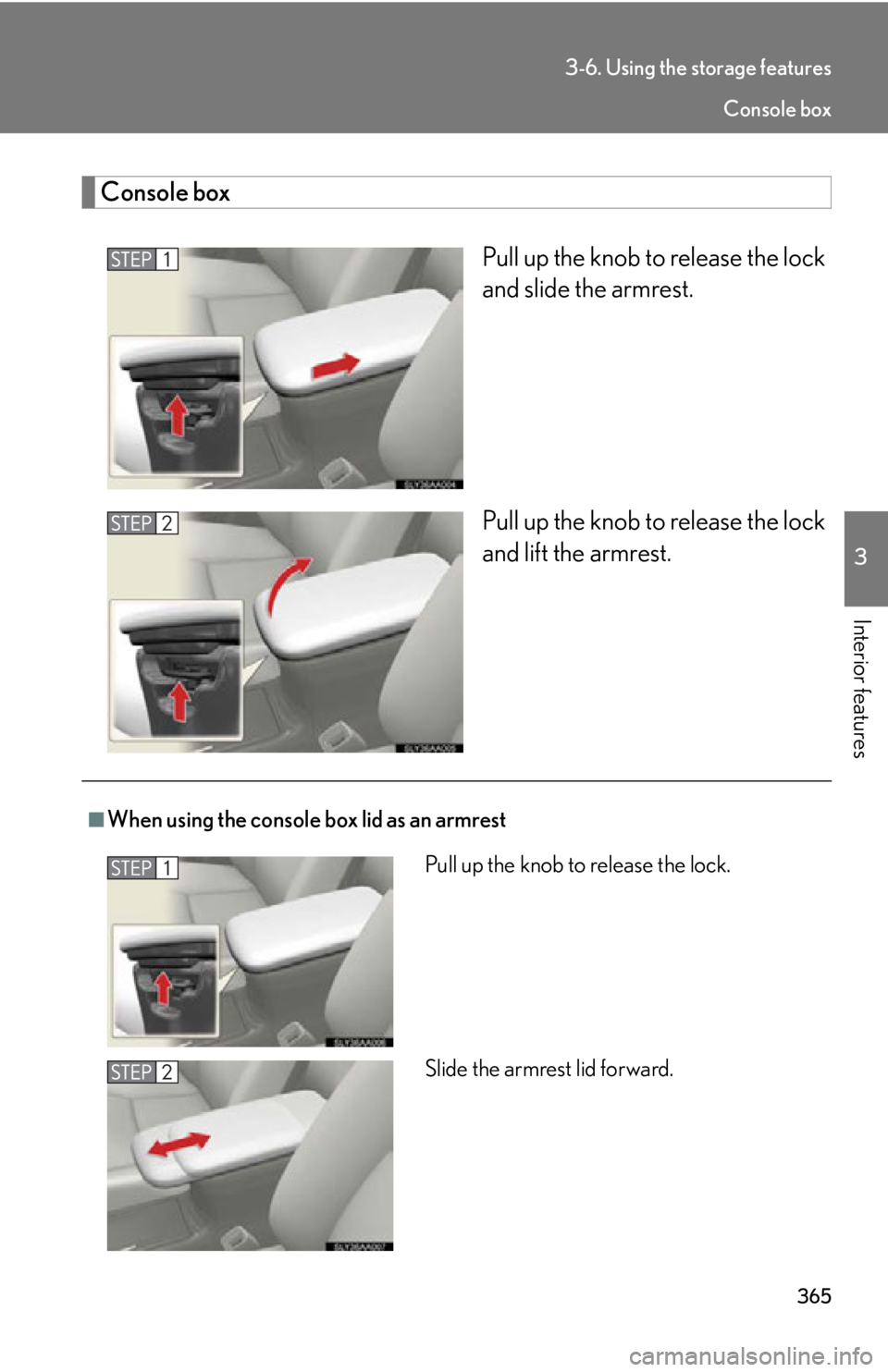 Lexus HS250h 2010  Setup / LEXUS 2010 HS250H OWNERS MANUAL (OM75006U) 365
3-6. Using the storage features
3
Interior features
Console box
Pull up the knob to release the lock 
and slide the armrest.
Pull up the knob to release the lock 
and lif
t the armrest.
■When us