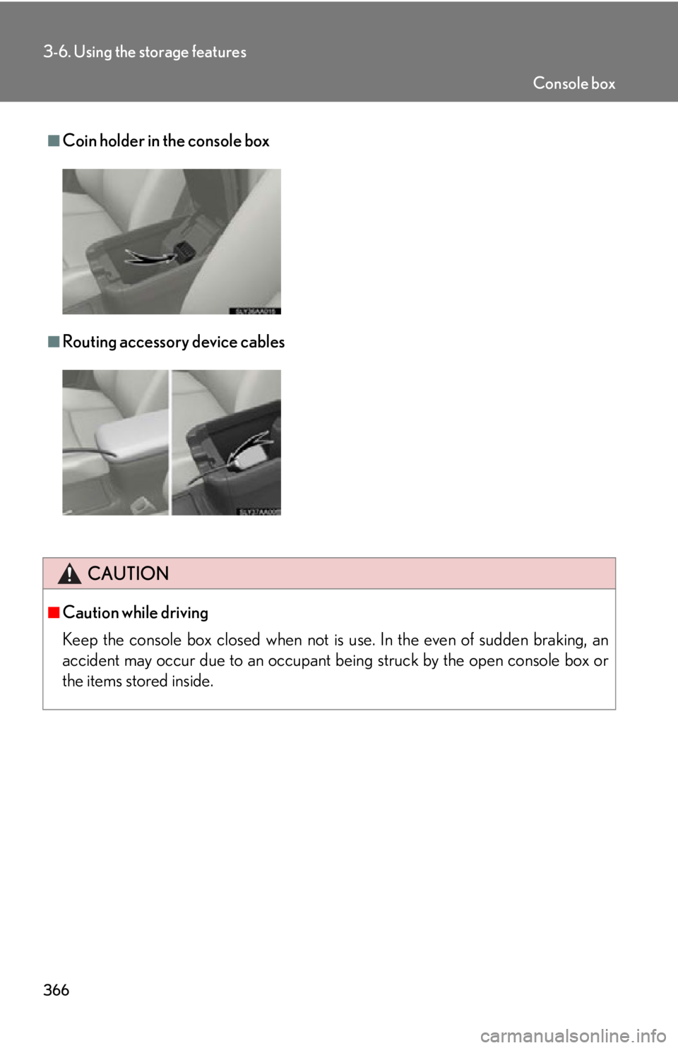 Lexus HS250h 2010  Setup / LEXUS 2010 HS250H OWNERS MANUAL (OM75006U) 366
3-6. Using the storage features
■Coin holder in the console box
■Routing accessory device cables
CAUTION
■Caution while driving
Keep the console box closed when not is use. In the even of su