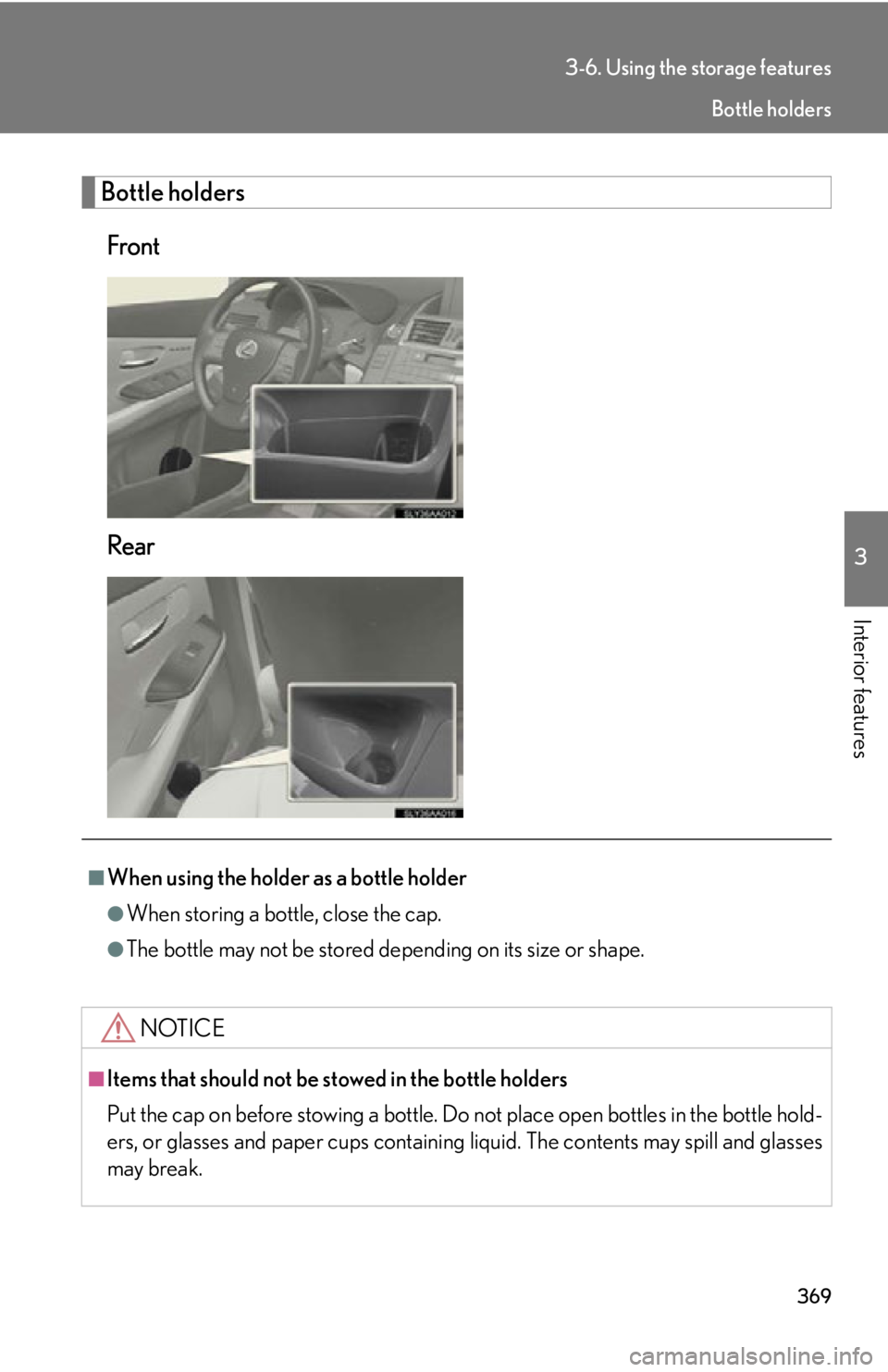 Lexus HS250h 2010  Setup / LEXUS 2010 HS250H OWNERS MANUAL (OM75006U) 369
3-6. Using the storage features
3
Interior features
Bottle holders
Front
Rear
■When using the holder as a bottle holder
●When storing a bottle, close the cap.
●The bottle may not be stored d