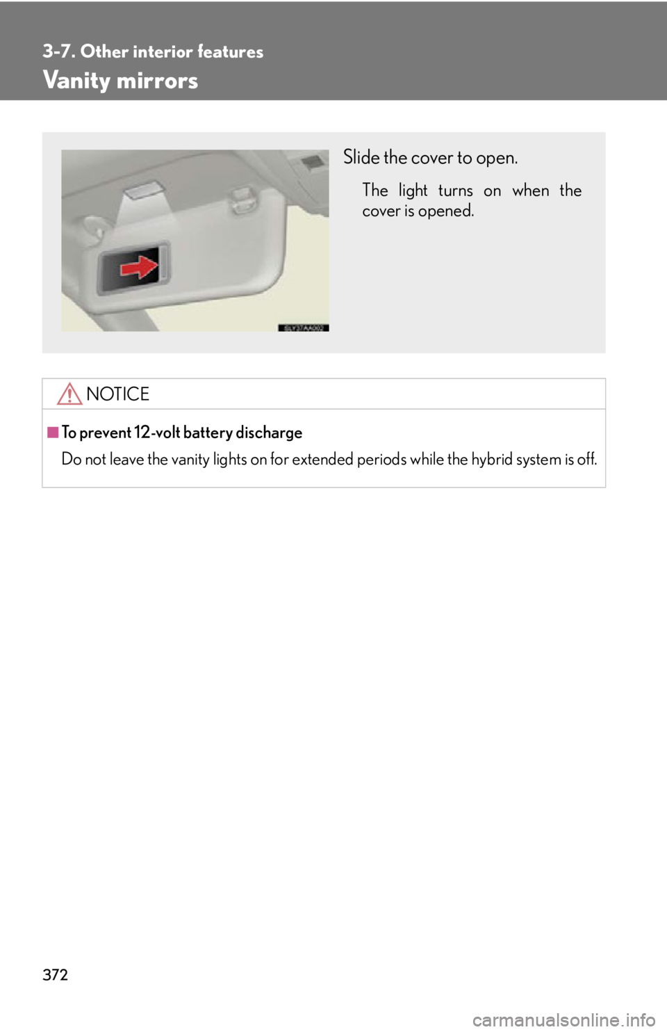 Lexus HS250h 2010  Setup / LEXUS 2010 HS250H OWNERS MANUAL (OM75006U) 372
3-7. Other interior features
Vanity mirrors
NOTICE
■To prevent 12-volt battery discharge
Do not leave the vanity lights on for extended periods while the hybrid system is off.
Slide the cover to