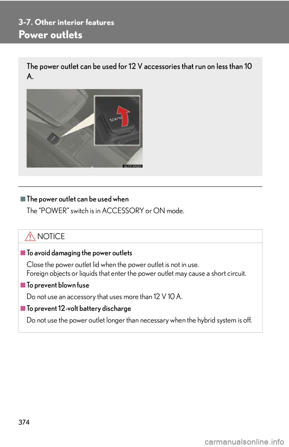 Lexus HS250h 2010  Setup / LEXUS 2010 HS250H OWNERS MANUAL (OM75006U) 374
3-7. Other interior features
Power outlets
■The power outlet can be used when
The “POWER” switch is in ACCESSORY or ON mode.
NOTICE
■To avoid damaging the power outlets
Close the power out