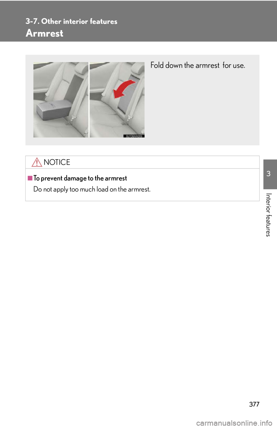 Lexus HS250h 2010  Setup / LEXUS 2010 HS250H OWNERS MANUAL (OM75006U) 377
3-7. Other interior features
3
Interior features
Armrest
NOTICE
■To prevent damage to the armrest
Do not apply too much load on the armrest.
Fold down the armrest  for use. 