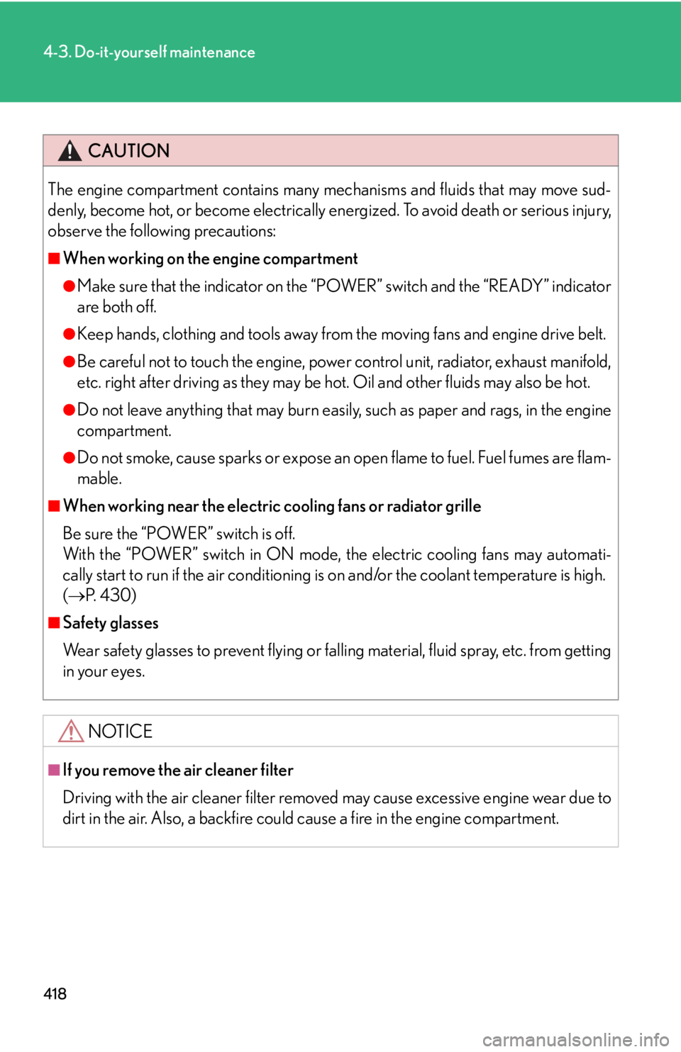 Lexus HS250h 2010  Setup / LEXUS 2010 HS250H OWNERS MANUAL (OM75006U) 418
4-3. Do-it-yourself maintenance
CAUTION
The engine compartment contains many mechanisms and fluids that may move sud-
denly, become hot, or become electrically energized. To avoid death or serious