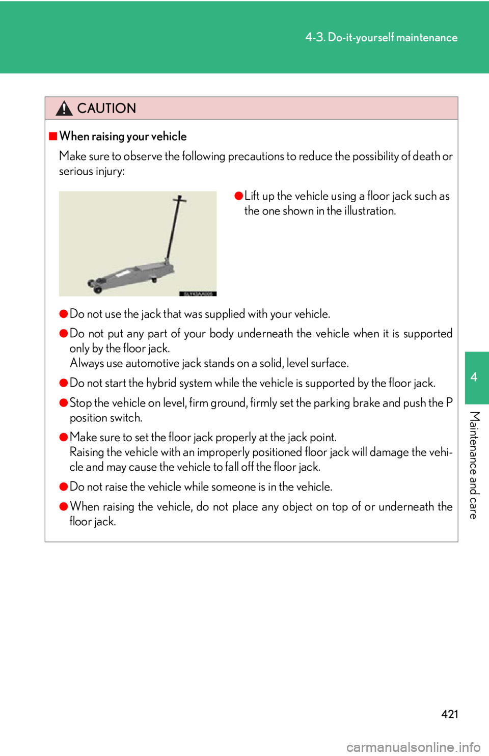 Lexus HS250h 2010  Setup / LEXUS 2010 HS250H OWNERS MANUAL (OM75006U) 421
4-3. Do-it-yourself maintenance
4
Maintenance and care
CAUTION
■When raising your vehicle
Make sure to observe the following precautions to reduce the possibility of death or 
serious injury:
 Lexus HS250h 2010  Setup / LEXUS 2010 HS250H OWNERS MANUAL (OM75006U) 421
4-3. Do-it-yourself maintenance
4
Maintenance and care
CAUTION
■When raising your vehicle
Make sure to observe the following precautions to reduce the possibility of death or 
serious injury: