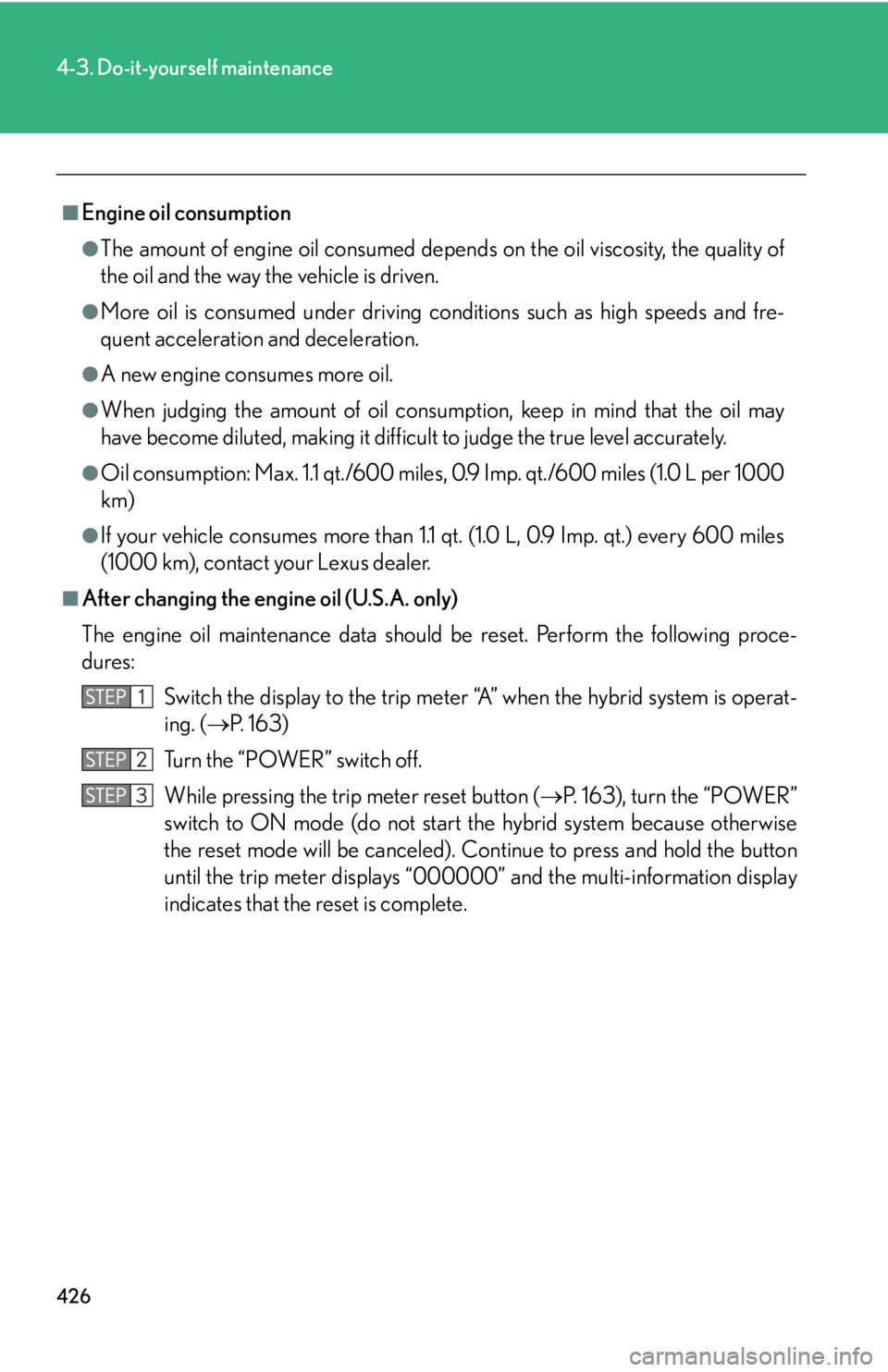Lexus HS250h 2010  Setup / LEXUS 2010 HS250H OWNERS MANUAL (OM75006U) 426
4-3. Do-it-yourself maintenance
■Engine oil consumption
●The amount of engine oil consumed depends on the oil viscosity, the quality of 
the oil and the way the vehicle is driven.
●More oil  Lexus HS250h 2010  Setup / LEXUS 2010 HS250H OWNERS MANUAL (OM75006U) 426
4-3. Do-it-yourself maintenance
■Engine oil consumption
●The amount of engine oil consumed depends on the oil viscosity, the quality of 
the oil and the way the vehicle is driven.
●More oil