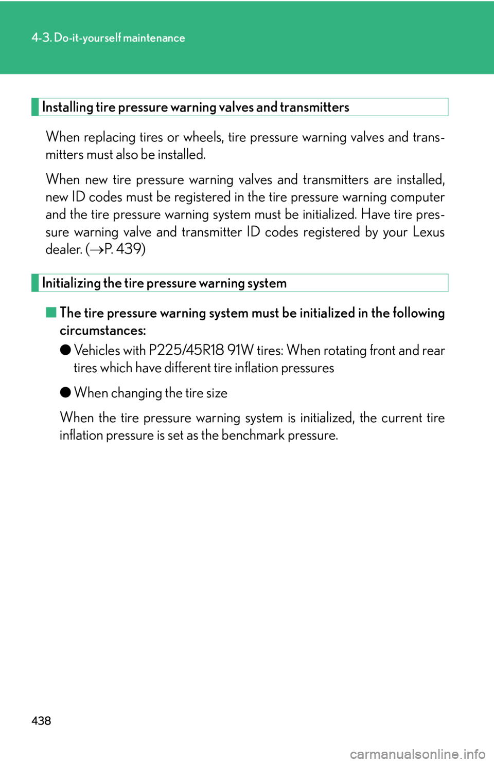 Lexus HS250h 2010  Setup / LEXUS 2010 HS250H OWNERS MANUAL (OM75006U) 438
4-3. Do-it-yourself maintenance
Installing tire pressure warning valves and transmitters
When replacing tires or wheels, tire pressure warning valves and trans-
mitters must also be installed.
Whe Lexus HS250h 2010  Setup / LEXUS 2010 HS250H OWNERS MANUAL (OM75006U) 438
4-3. Do-it-yourself maintenance
Installing tire pressure warning valves and transmitters
When replacing tires or wheels, tire pressure warning valves and trans-
mitters must also be installed.
Whe