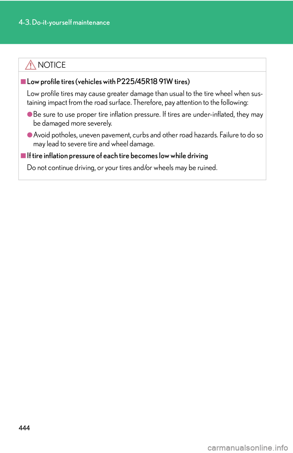 Lexus HS250h 2010  Setup / LEXUS 2010 HS250H OWNERS MANUAL (OM75006U) 444
4-3. Do-it-yourself maintenance
NOTICE
■Low profile tires (vehicles with P225/45R18 91W tires)
Low profile tires may cause greater damage than usual to the tire wheel when sus-
taining impact fr Lexus HS250h 2010  Setup / LEXUS 2010 HS250H OWNERS MANUAL (OM75006U) 444
4-3. Do-it-yourself maintenance
NOTICE
■Low profile tires (vehicles with P225/45R18 91W tires)
Low profile tires may cause greater damage than usual to the tire wheel when sus-
taining impact fr