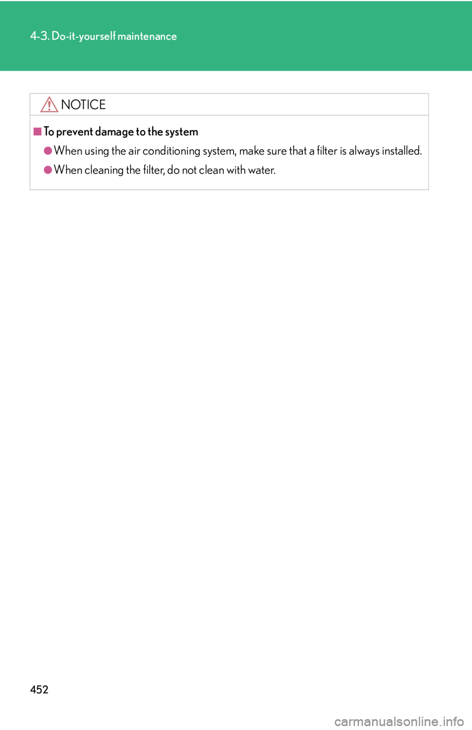 Lexus HS250h 2010  Setup / LEXUS 2010 HS250H OWNERS MANUAL (OM75006U) 452
4-3. Do-it-yourself maintenance
NOTICE
■To prevent damage to the system
●When using the air conditioning system, make sure that a filter is always installed.
●When cleaning the filter, do no