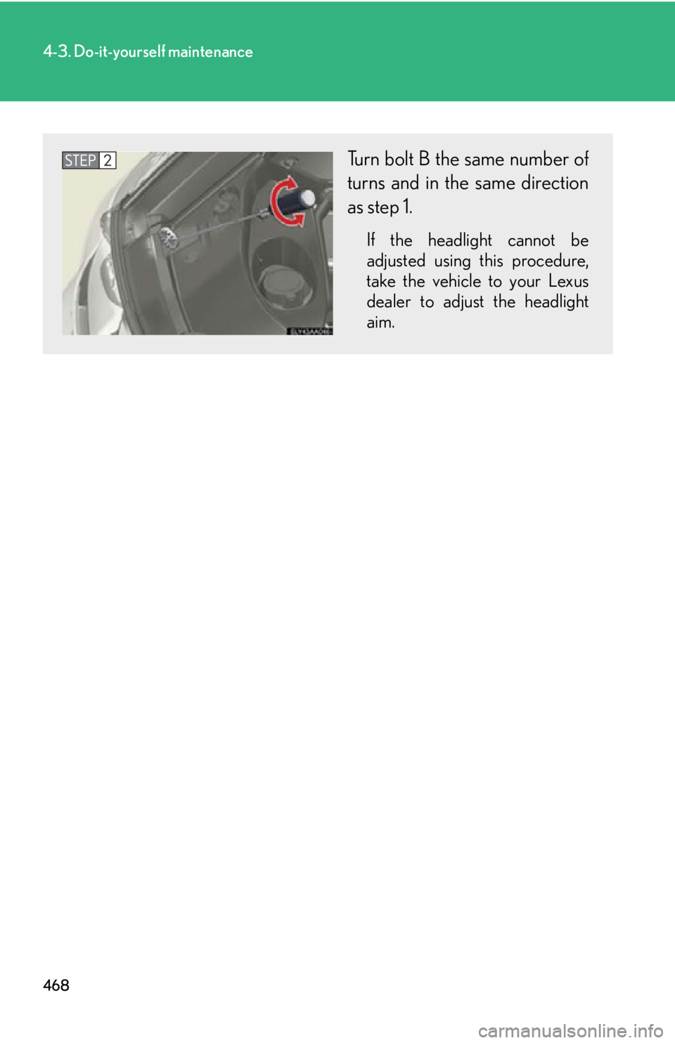 Lexus HS250h 2010  Setup / LEXUS 2010 HS250H OWNERS MANUAL (OM75006U) 468
4-3. Do-it-yourself maintenance
Turn bolt B the same number of 
turns and in the same direction 
as step 1.
If the headlight cannot be 
adjusted using this procedure, 
take the vehicle to your Lex
