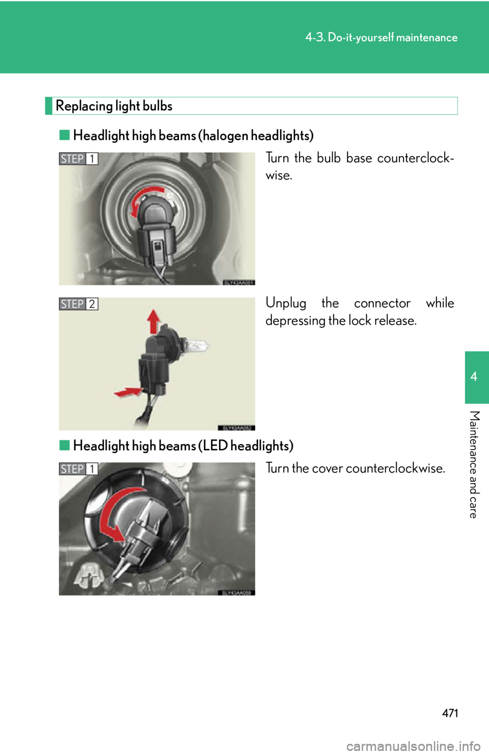 Lexus HS250h 2010  Setup / LEXUS 2010 HS250H OWNERS MANUAL (OM75006U) 471
4-3. Do-it-yourself maintenance
4
Maintenance and care
Replacing light bulbs
■Headlight high beams (halogen headlights)
Turn the bulb base counterclock-
wise.
Unplug the connector while 
depr
 e Lexus HS250h 2010  Setup / LEXUS 2010 HS250H OWNERS MANUAL (OM75006U) 471
4-3. Do-it-yourself maintenance
4
Maintenance and care
Replacing light bulbs
■Headlight high beams (halogen headlights)
Turn the bulb base counterclock-
wise.
Unplug the connector while 
depr
 e